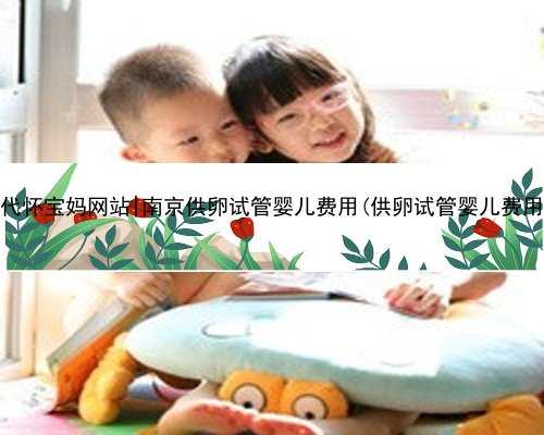 南京代怀宝妈网站|南京供卵试管婴儿费用(供卵试管婴儿费用高吗