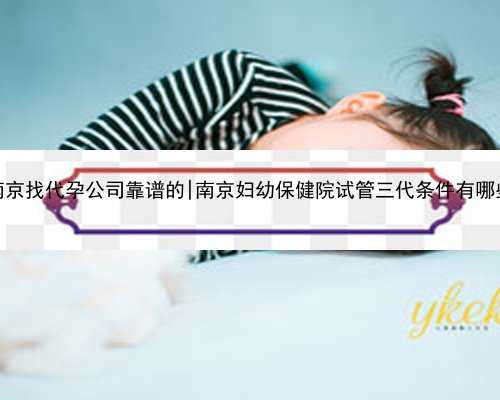 南京找代孕公司靠谱的|南京妇幼保健院试管三代条件
